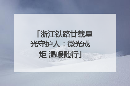 浙江铁路廿载星光守护人：微光成炬 温暖随行