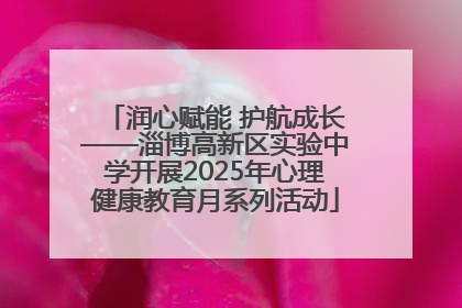润心赋能 护航成长——淄博高新区实验中学开展2025年心理健康教育月系列活动