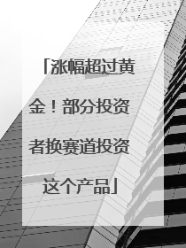 涨幅超过黄金！部分投资者换赛道投资这个产品