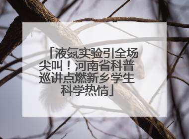 液氮实验引全场尖叫！河南省科普巡讲点燃新乡学生科学热情