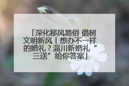 深化移风易俗 倡树文明新风丨想办不一样的婚礼？淄川新婚礼“三送”给你答案