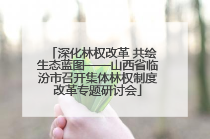 深化林权改革 共绘生态蓝图——山西省临汾市召开集体林权制度改革专题研讨会