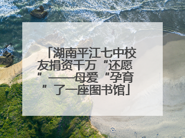 湖南平江七中校友捐资千万“还愿”——母爱“孕育”了一座图书馆