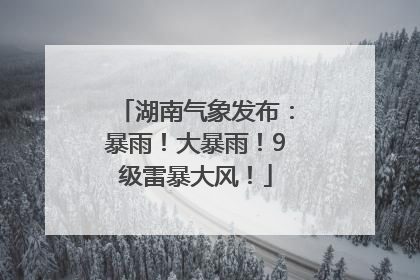 湖南气象发布：暴雨！大暴雨！9级雷暴大风！