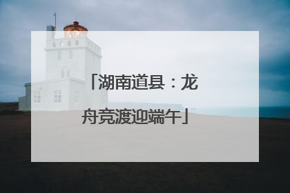 湖南道县：龙舟竞渡迎端午