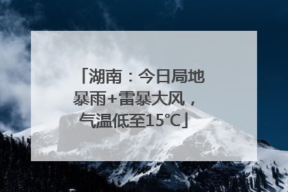 湖南：今日局地暴雨+雷暴大风，气温低至15℃