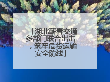 湖北蕲春交通多部门联合出击，筑牢危货运输安全防线