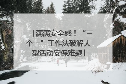 满满安全感！“三个一”工作法破解大型活动安保难题