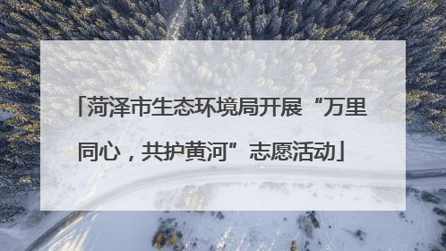 菏泽市生态环境局开展“万里同心，共护黄河”志愿活动