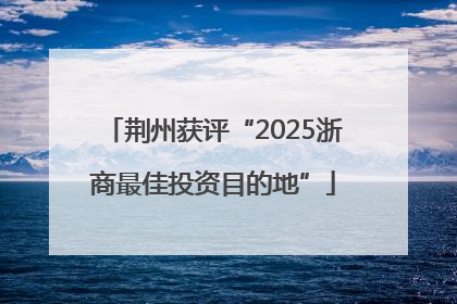 荆州获评“2025浙商最佳投资目的地”