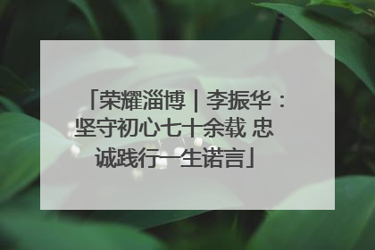 荣耀淄博｜李振华：坚守初心七十余载 忠诚践行一生诺言