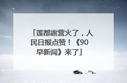 莲都露营火了，人民日报点赞！《90早新闻》来了