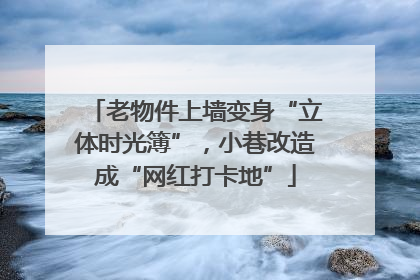 老物件上墙变身“立体时光簿”，小巷改造成“网红打卡地”