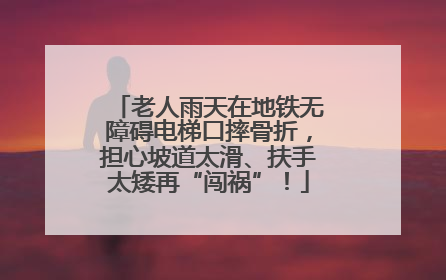 老人雨天在地铁无障碍电梯口摔骨折，担心坡道太滑、扶手太矮再“闯祸”！