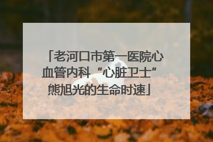 老河口市第一医院心血管内科“心脏卫士”熊旭光的生命时速