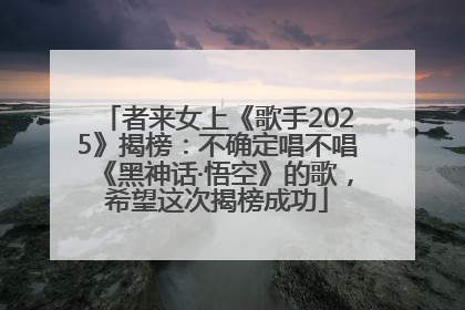 者来女上《歌手2025》揭榜：不确定唱不唱《黑神话·悟空》的歌，希望这次揭榜成功