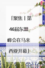 聚焦丨第46届东盟峰会在马来西亚开幕