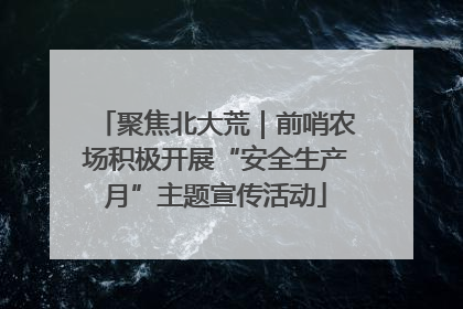 聚焦北大荒｜前哨农场积极开展“安全生产月”主题宣传活动