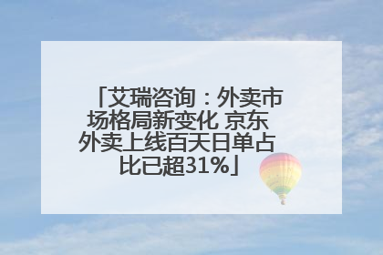 艾瑞咨询：外卖市场格局新变化 京东外卖上线百天日单占比已超31%
