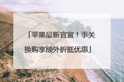 苹果最新官宣！事关换购享额外折抵优惠