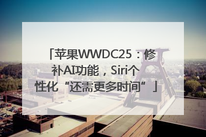 苹果WWDC25：修补AI功能，Siri个性化“还需更多时间”