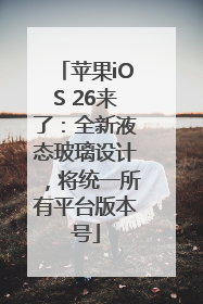 苹果iOS 26来了：全新液态玻璃设计，将统一所有平台版本号