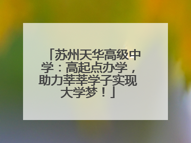 苏州天华高级中学：高起点办学，助力莘莘学子实现大学梦！