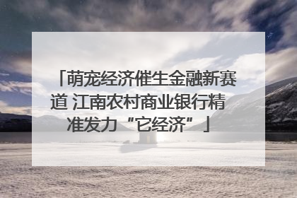 萌宠经济催生金融新赛道 江南农村商业银行精准发力“它经济”