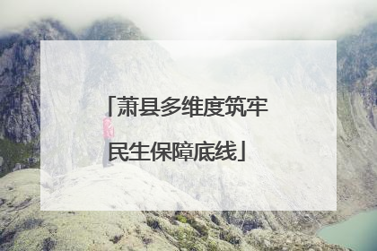 萧县多维度筑牢民生保障底线