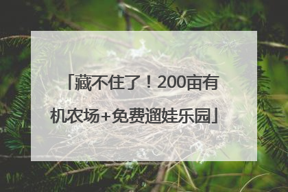 藏不住了！200亩有机农场+免费遛娃乐园