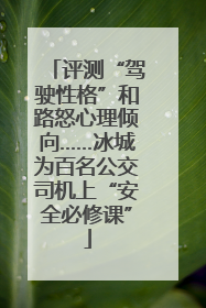 评测“驾驶性格”和路怒心理倾向……冰城为百名公交司机上“安全必修课”