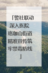 警社联动深入医院 珞珈山街道精准宣传筑牢禁毒防线