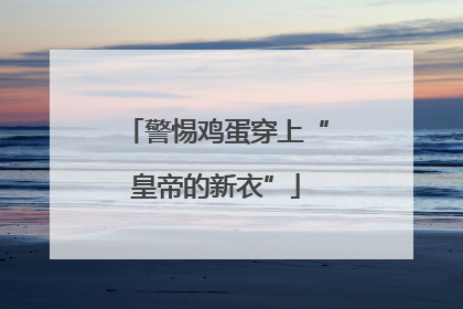 警惕鸡蛋穿上“皇帝的新衣”
