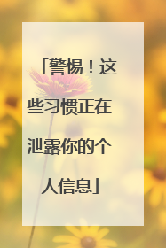 警惕！这些习惯正在泄露你的个人信息