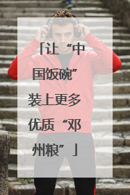 让“中国饭碗”装上更多优质“邓州粮”