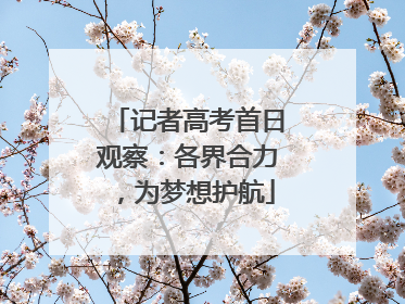 记者高考首日观察：各界合力，为梦想护航