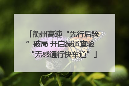 衢州高速“先行后验”破局 开启绿通查验“无感通行快车道”