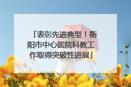表彰先进典型！衡阳市中心医院科教工作取得突破性进展
