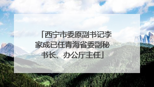 西宁市委原副书记李家成已任青海省委副秘书长、办公厅主任