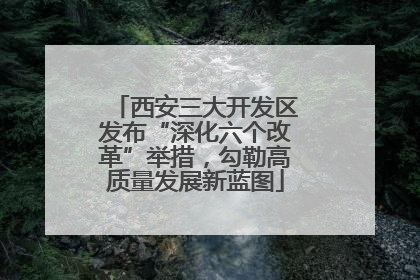 西安三大开发区发布“深化六个改革”举措，勾勒高质量发展新蓝图