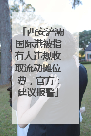 西安浐灞国际港被指有人违规收取流动摊位费，官方：建议报警