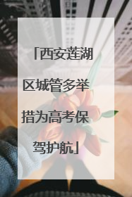 西安莲湖区城管多举措为高考保驾护航