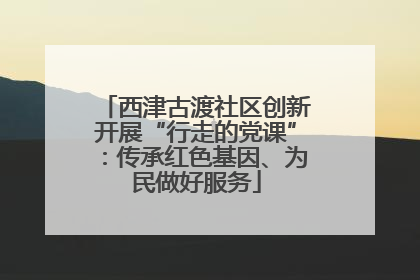 西津古渡社区创新开展“行走的党课”：传承红色基因、为民做好服务