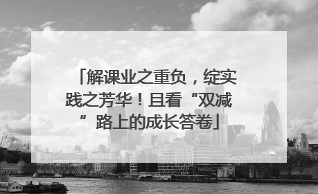 解课业之重负，绽实践之芳华！且看“双减”路上的成长答卷