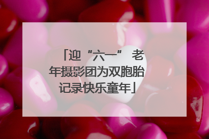 迎“六一” 老年摄影团为双胞胎记录快乐童年