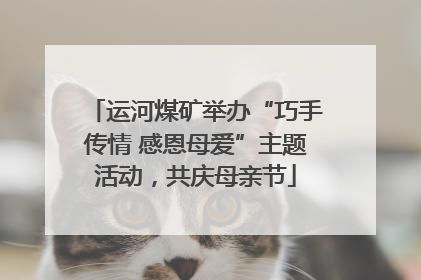 运河煤矿举办“巧手传情 感恩母爱”主题活动，共庆母亲节