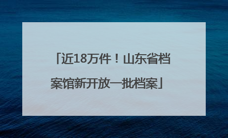 近18万件！山东省档案馆新开放一批档案