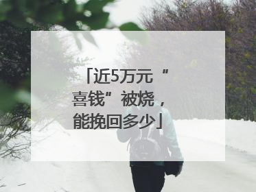 近5万元“喜钱”被烧，能挽回多少