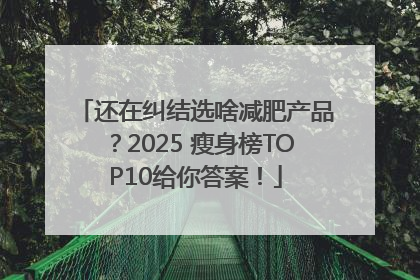 还在纠结选啥减肥产品？2025 瘦身榜TOP10给你答案！