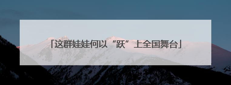 这群娃娃何以“跃”上全国舞台